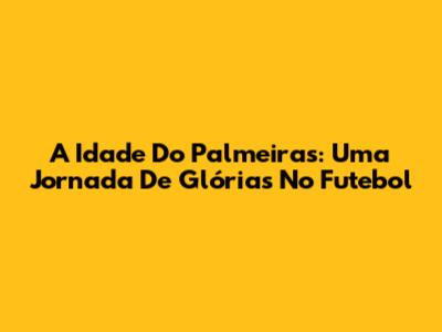A Idade Do Palmeiras: Uma Jornada De Glórias No Futebol