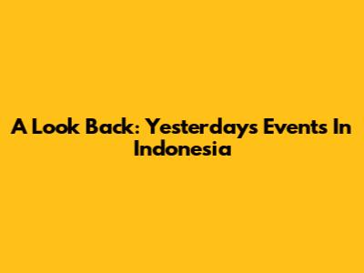 A Look Back: Yesterday's Events In Indonesia