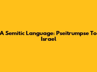 A Semitic Language: Pseitrumpse To Israel