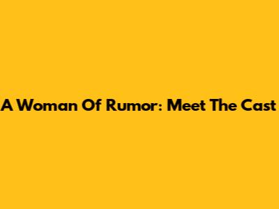 A Woman Of Rumor: Meet The Cast