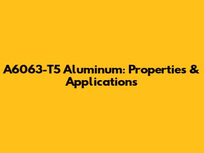 A6063-T5 Aluminum: Properties & Applications
