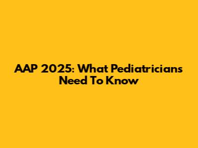 AAP 2025: What Pediatricians Need To Know
