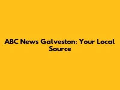 ABC News Galveston: Your Local Source