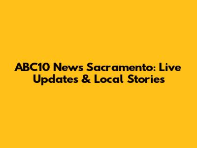 ABC10 News Sacramento: Live Updates & Local Stories