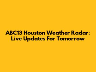 ABC13 Houston Weather Radar: Live Updates For Tomorrow