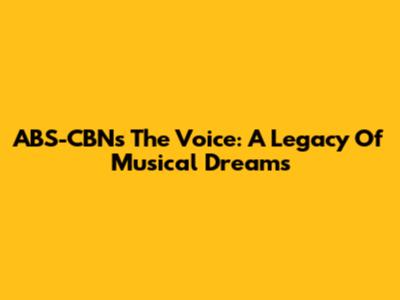 ABS-CBN's The Voice: A Legacy Of Musical Dreams