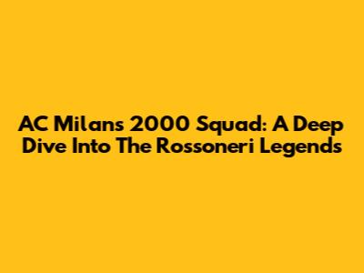 AC Milan's 2000 Squad: A Deep Dive Into The Rossoneri Legends
