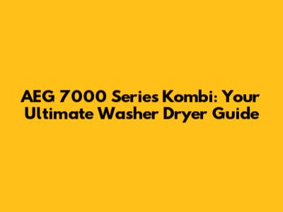 AEG 7000 Series Kombi: Your Ultimate Washer Dryer Guide