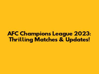 AFC Champions League 2023: Thrilling Matches & Updates!
