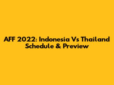 AFF 2022: Indonesia Vs Thailand Schedule & Preview