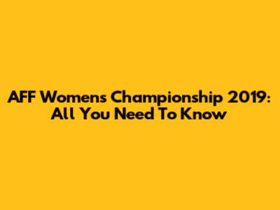 AFF Women's Championship 2019: All You Need To Know