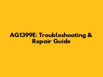 AG1399E: Troubleshooting & Repair Guide