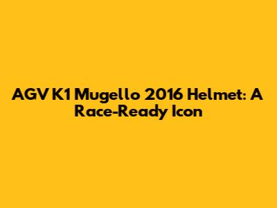 AGV K1 Mugello 2016 Helmet: A Race-Ready Icon