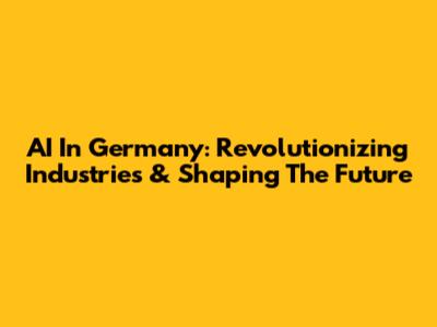 AI In Germany: Revolutionizing Industries & Shaping The Future