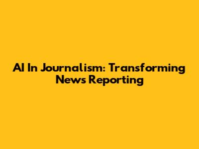 AI In Journalism: Transforming News Reporting