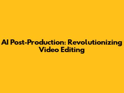 AI Post-Production: Revolutionizing Video Editing