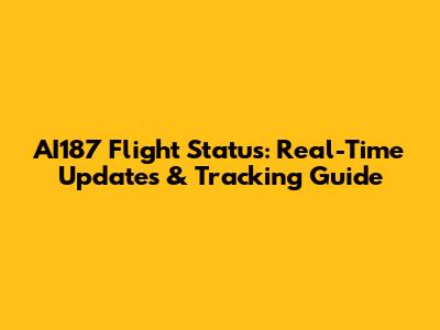 AI187 Flight Status: Real-Time Updates & Tracking Guide