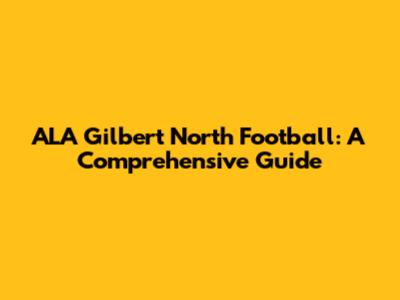 ALA Gilbert North Football: A Comprehensive Guide