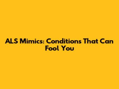 ALS Mimics: Conditions That Can Fool You