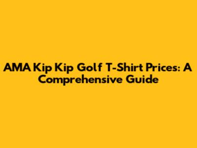 AMA Kip Kip Golf T-Shirt Prices: A Comprehensive Guide