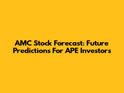 AMC Stock Forecast: Future Predictions For APE Investors