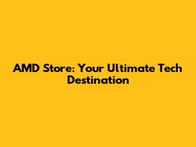 AMD Store: Your Ultimate Tech Destination
