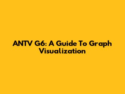 ANTV G6: A Guide To Graph Visualization