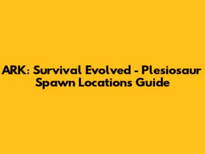 ARK: Survival Evolved - Plesiosaur Spawn Locations Guide