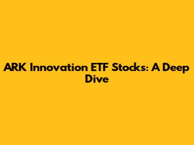 ARK Innovation ETF Stocks: A Deep Dive