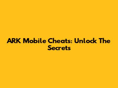 ARK Mobile Cheats: Unlock The Secrets