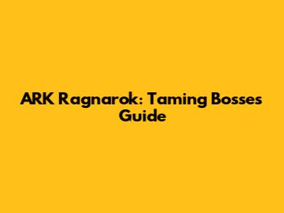 ARK Ragnarok: Taming Bosses Guide