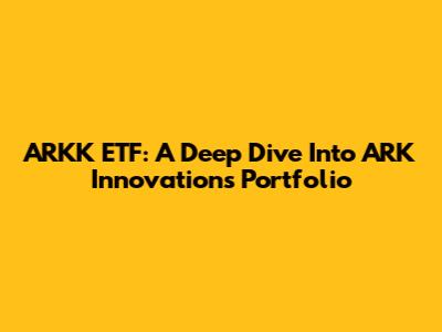 ARKK ETF: A Deep Dive Into ARK Innovation's Portfolio