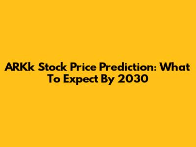 ARKk Stock Price Prediction: What To Expect By 2030