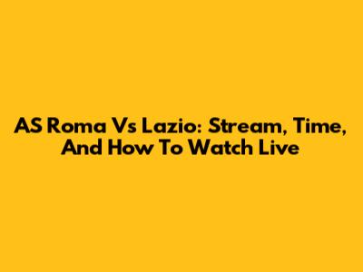 AS Roma Vs Lazio: Stream, Time, And How To Watch Live