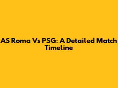 AS Roma Vs PSG: A Detailed Match Timeline