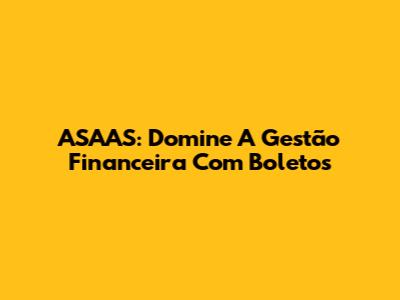 ASAAS: Domine A Gestão Financeira Com Boletos