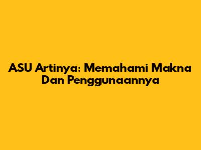 ASU Artinya: Memahami Makna Dan Penggunaannya