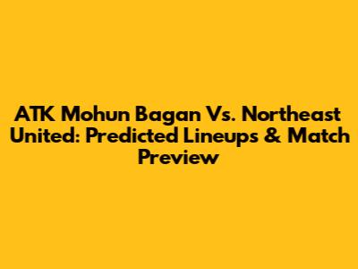 ATK Mohun Bagan Vs. Northeast United: Predicted Lineups & Match Preview