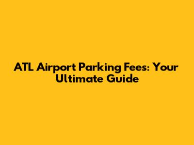 ATL Airport Parking Fees: Your Ultimate Guide
