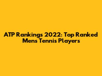 ATP Rankings 2022: Top Ranked Men's Tennis Players