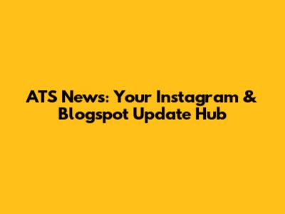 ATS News: Your Instagram & Blogspot Update Hub
