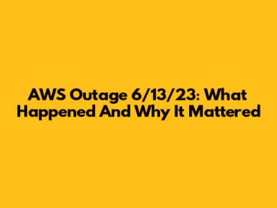 AWS Outage 6/13/23: What Happened And Why It Mattered