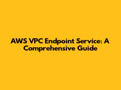 AWS VPC Endpoint Service: A Comprehensive Guide