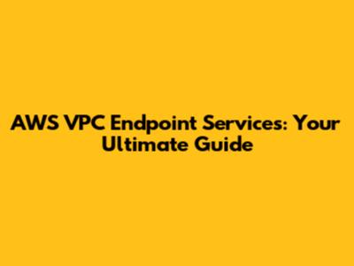 AWS VPC Endpoint Services: Your Ultimate Guide