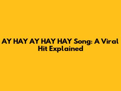 AY HAY AY HAY HAY Song: A Viral Hit Explained