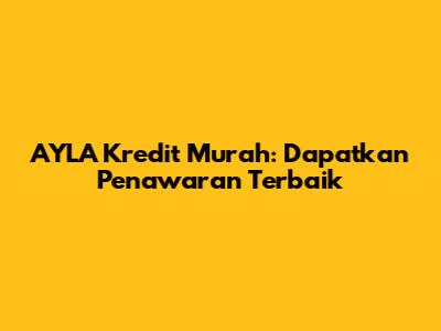 AYLA Kredit Murah: Dapatkan Penawaran Terbaik