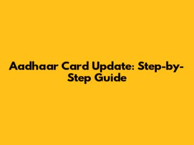 Aadhaar Card Update: Step-by-Step Guide
