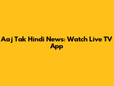 Aaj Tak Hindi News: Watch Live TV App