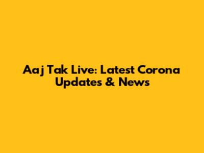Aaj Tak Live: Latest Corona Updates & News