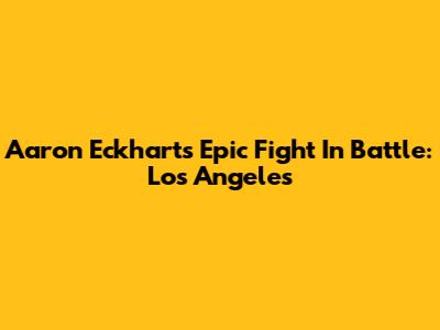 Aaron Eckhart's Epic Fight In Battle: Los Angeles